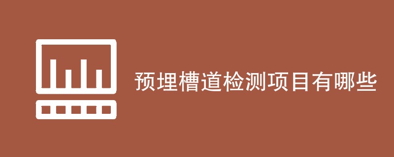 预埋槽道检测项目有哪些