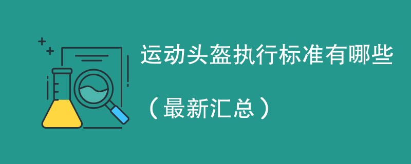 运动头盔执行标准有哪些（最新汇总）