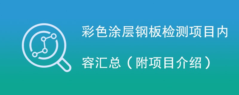 彩色涂层钢板检测项目内容汇总（附项目介绍）