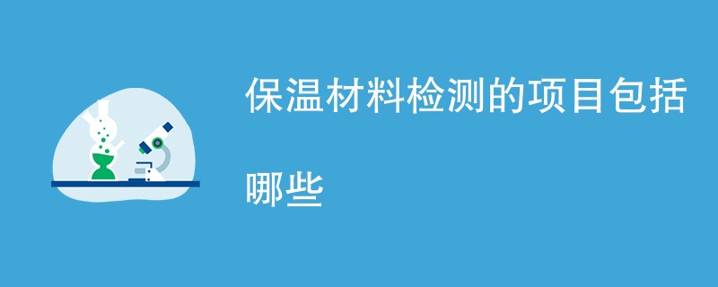 保温材料检测的项目包括哪些