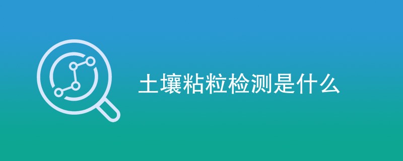 土壤粘粒检测是什么