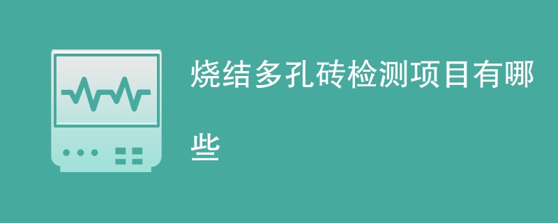 烧结多孔砖检测项目有哪些