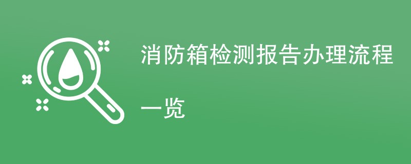 消防箱检测报告办理流程一览