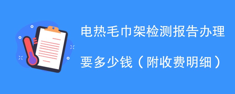 电热毛巾架检测报告办理要多少钱（附收费明细）