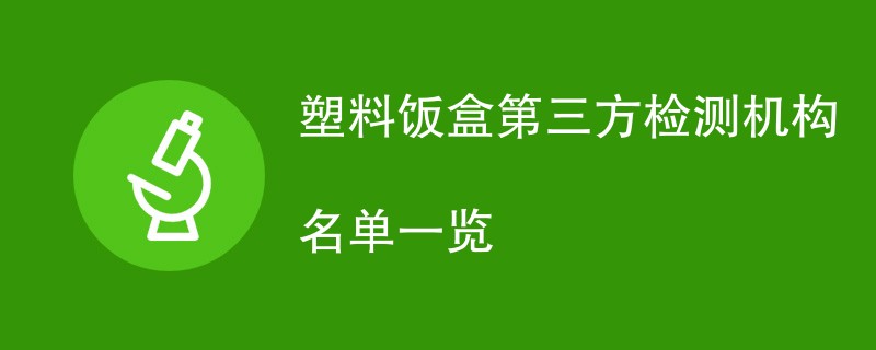 塑料饭盒第三方检测机构名单一览