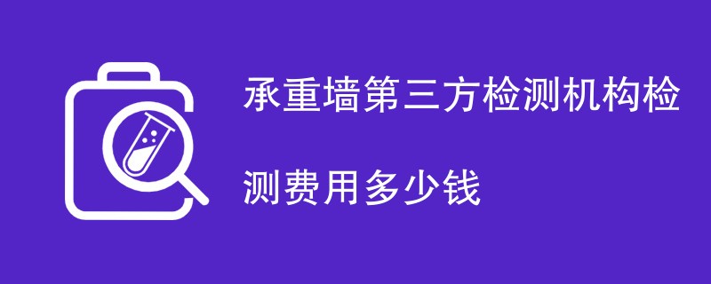 承重墙第三方检测机构检测费用多少钱