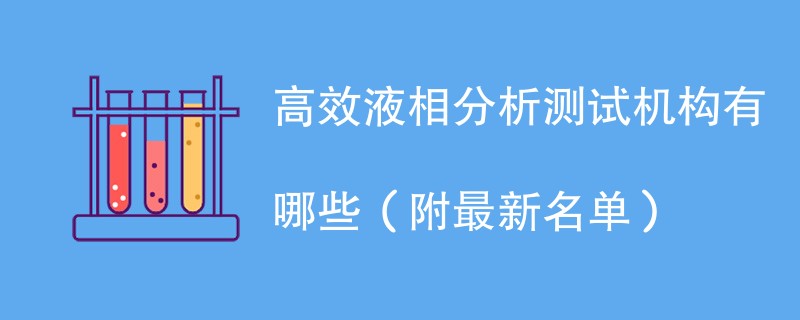 高效液相分析测试机构有哪些（附最新名单）