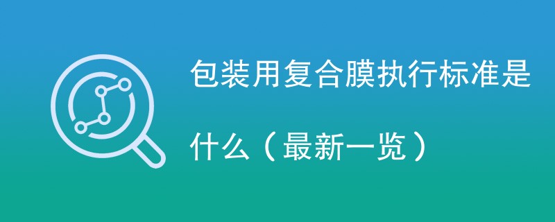 包装用复合膜执行标准是什么（最新一览）