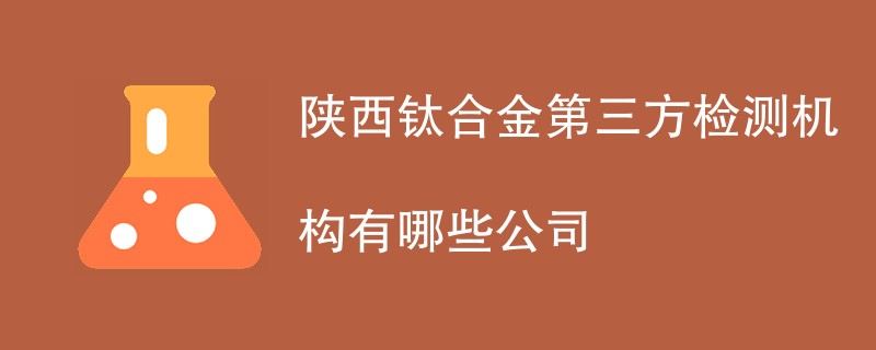 陕西钛合金第三方检测机构有哪些公司