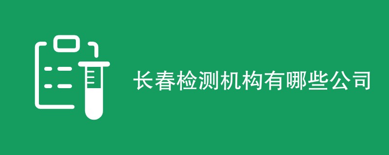 长春检测机构有哪些公司