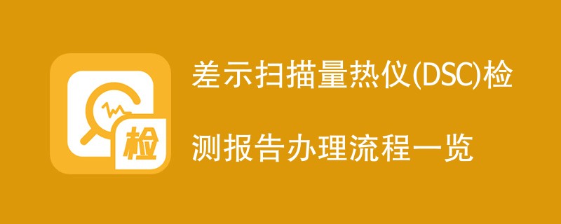 差示扫描量热仪(DSC)检测报告办理流程一览