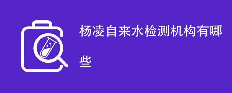 杨凌自来水检测机构有哪些