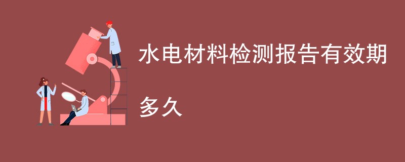 水电材料检测报告有效期多久