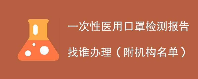 一次性医用口罩检测报告找谁办理（附机构名单）