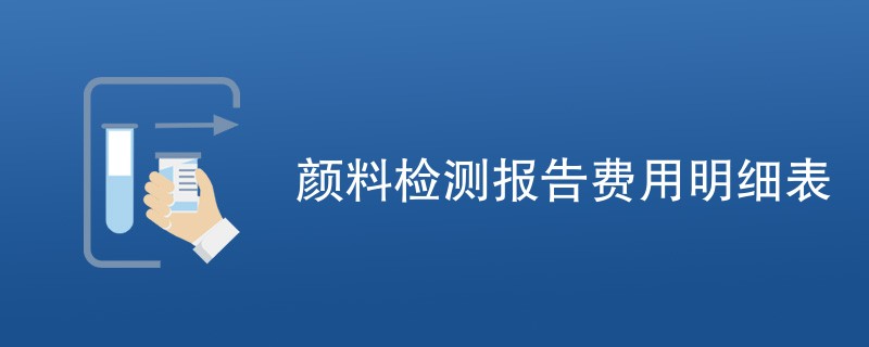 颜料检测报告费用明细表