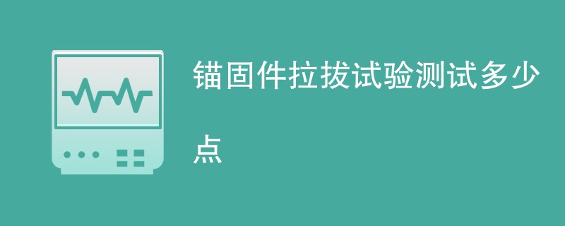 锚固件拉拔试验测试多少点