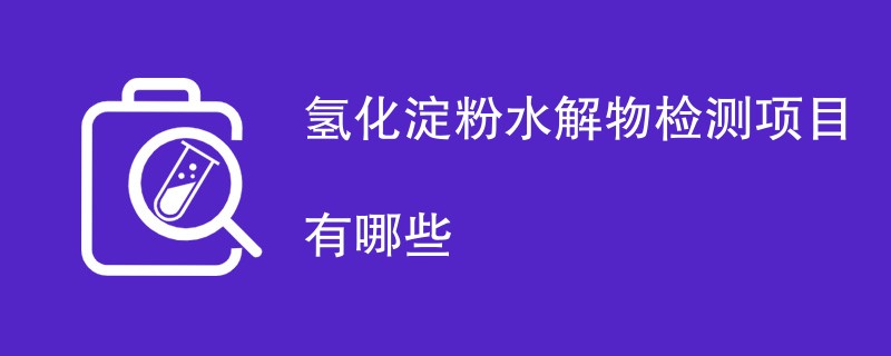 氢化淀粉水解物检测项目有哪些