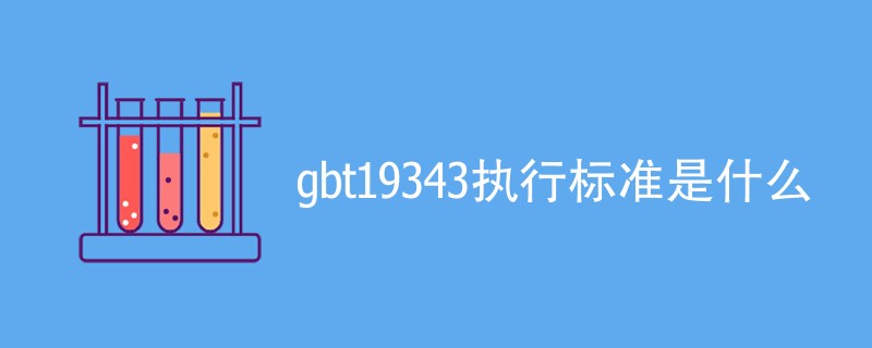 gbt19343执行标准是什么（详细介绍）