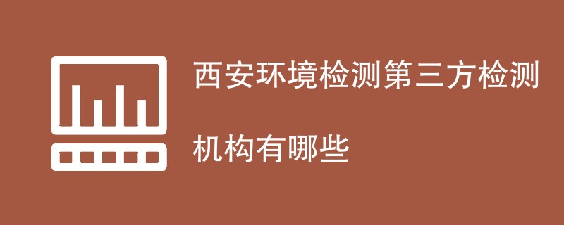 西安环境检测第三方检测机构有哪些