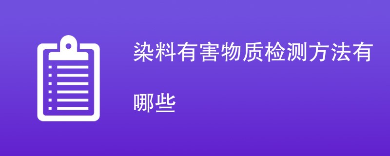 染料有害物质检测方法有哪些