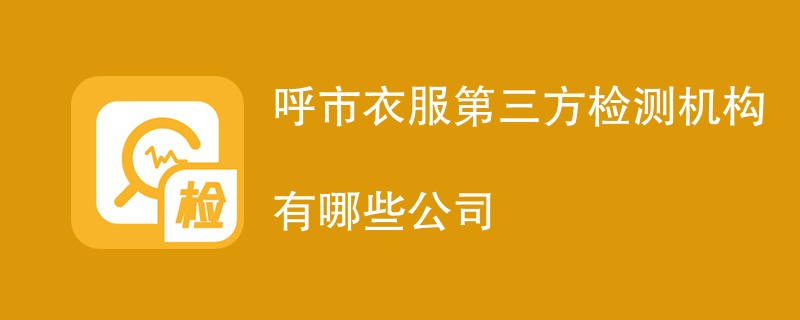 呼市衣服第三方检测机构有哪些公司