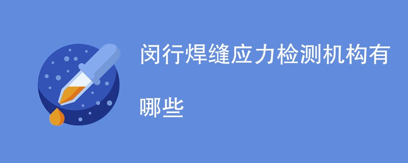 闵行焊缝应力检测机构有哪些