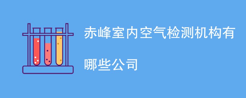 赤峰室内空气检测机构有哪些公司