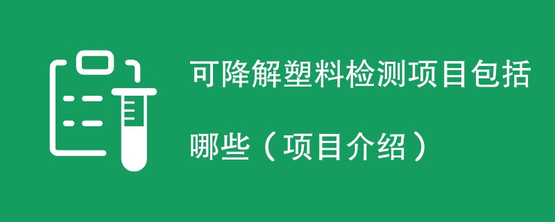 可降解塑料检测项目包括哪些（项目介绍）