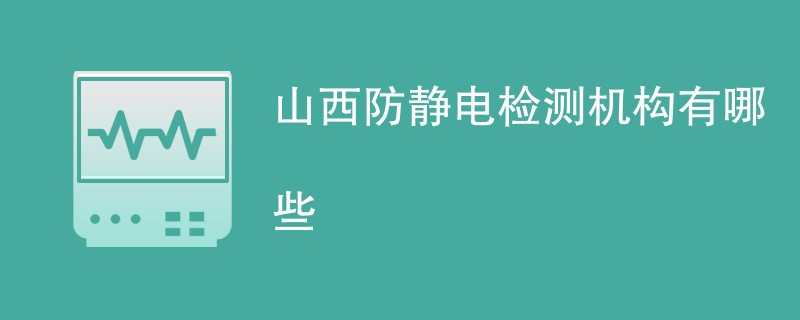 山西防静电检测机构有哪些