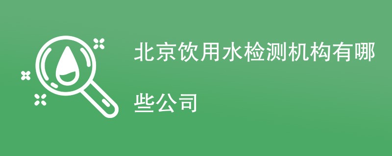 北京饮用水检测机构有哪些公司