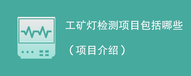 工矿灯检测项目包括哪些（项目介绍）