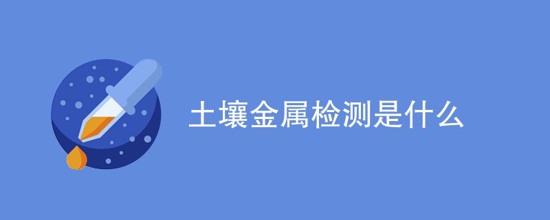 土壤金属检测是什么