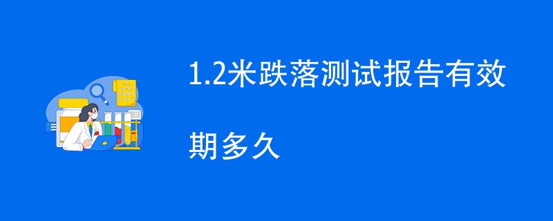 1.2米跌落测试报告有效期多久