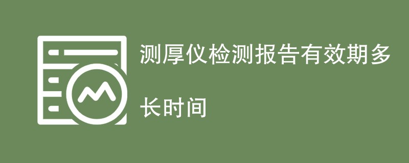 测厚仪检测报告有效期多长时间