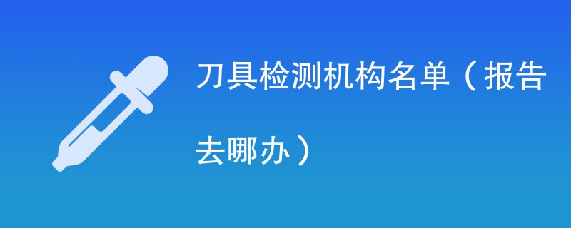 刀具检测机构名单（报告去哪办）