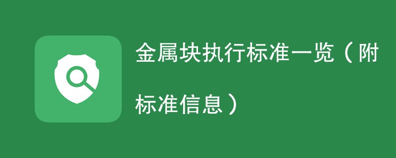 金属块执行标准一览（附标准信息）