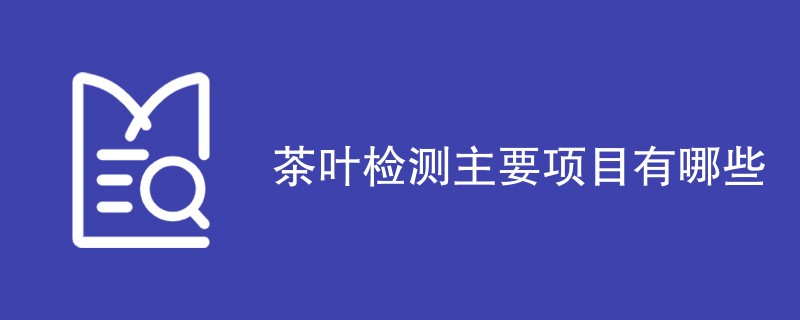 茶叶检测主要项目有哪些