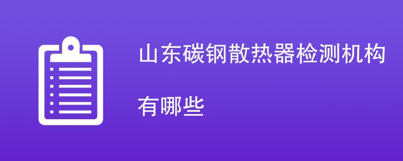 山东碳钢散热器检测机构有哪些