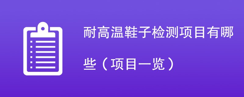 耐高温鞋子检测项目有哪些（项目一览）