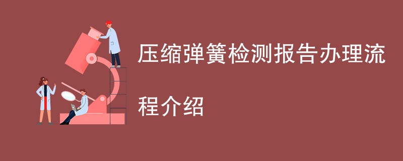 压缩弹簧检测报告办理流程介绍