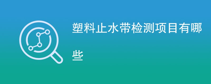 塑料止水带检测项目有哪些