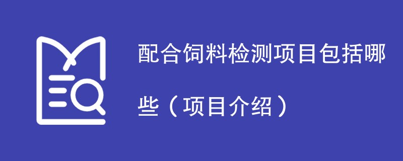 配合饲料检测项目包括哪些（项目介绍）