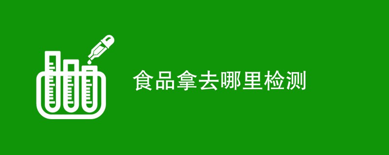 食品拿去哪里检测