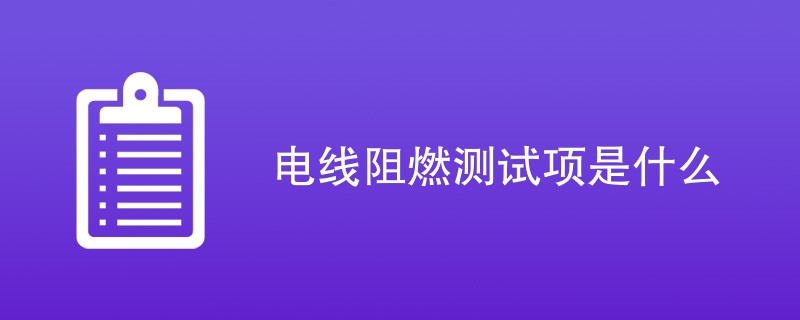 电线阻燃测试项是什么