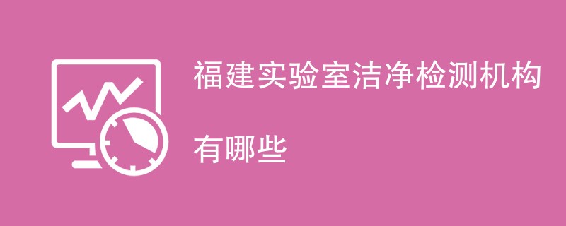 福建实验室洁净检测机构有哪些