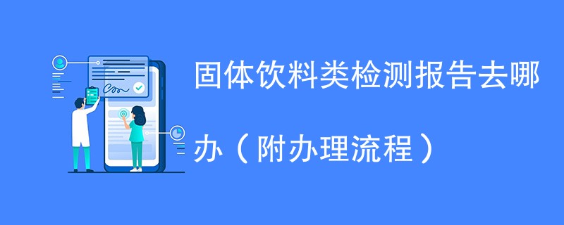 固体饮料类检测报告去哪办（附办理流程）