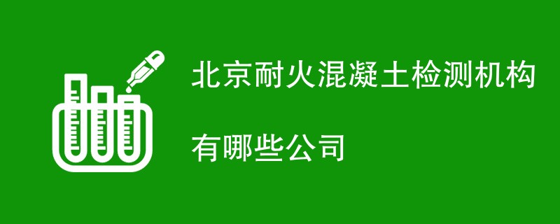 北京耐火混凝土检测机构有哪些公司