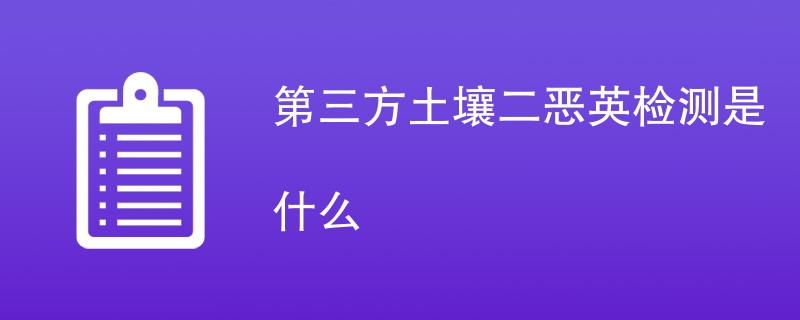 第三方土壤二恶英检测是什么