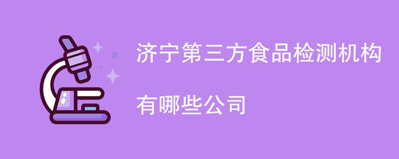 济宁第三方食品检测机构有哪些公司