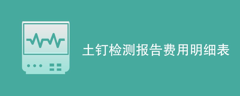 土钉检测报告费用明细表